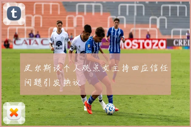皮尔斯谈个人观点女主持回应信任问题引发热议