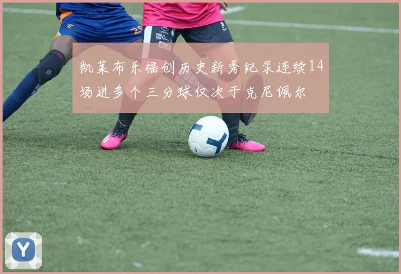凯莱布乐福创历史新秀纪录连续14场进多个三分球仅次于克尼佩尔