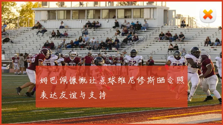 姆巴佩慷慨让点球维尼修斯晒合照表达友谊与支持