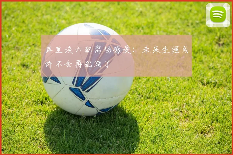 库里谈六犯离场感受：未来生涯或许不会再犯满了