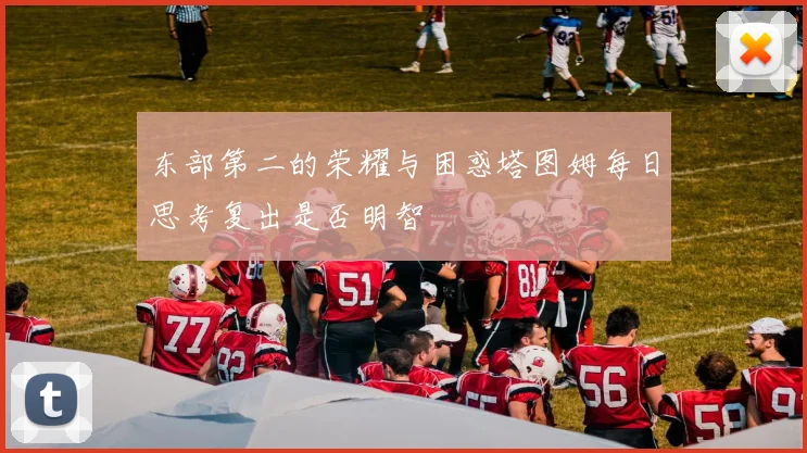 东部第二的荣耀与困惑塔图姆每日思考复出是否明智