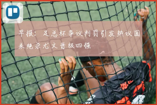 早报：足总杯争议判罚引发热议国米绝杀尤文晋级四强
