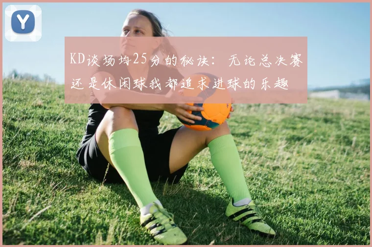 KD谈场均25分的秘诀：无论总决赛还是休闲球我都追求进球的乐趣