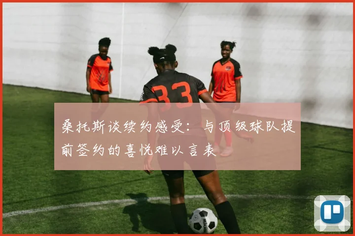 桑托斯谈续约感受：与顶级球队提前签约的喜悦难以言表