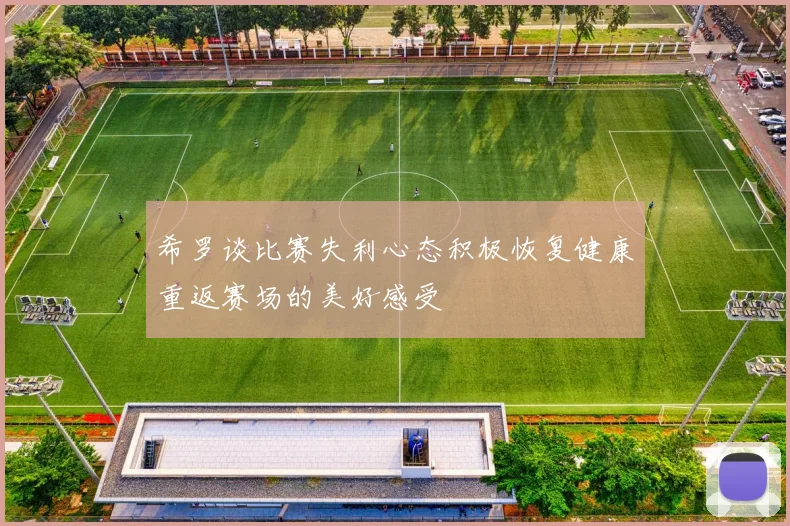 希罗谈比赛失利心态积极恢复健康重返赛场的美好感受
