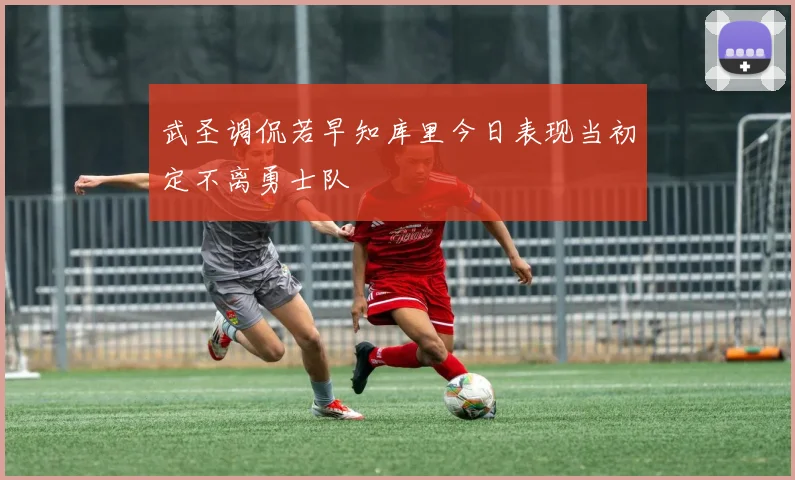 武圣调侃若早知库里今日表现当初定不离勇士队
