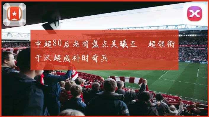 中超80后老将盘点吴曦王燊超领衔于汉超成补时奇兵