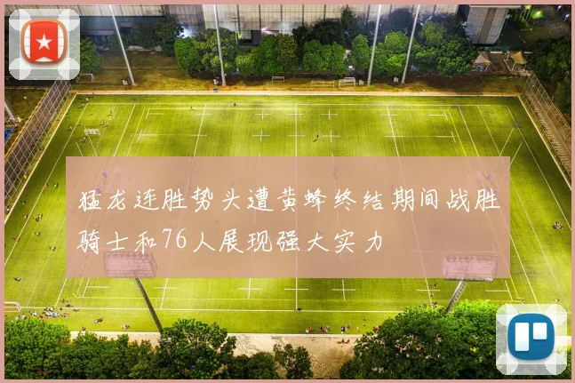猛龙连胜势头遭黄蜂终结期间战胜骑士和76人展现强大实力