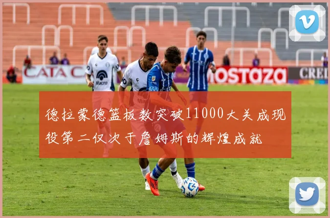 德拉蒙德篮板数突破11000大关成现役第二仅次于詹姆斯的辉煌成就