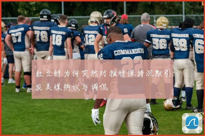 杜兰特为何突然对推特保持沉默引发美媒热议与调侃