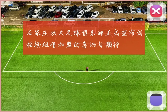 石家庄功夫足球俱乐部正式宣布刘柏杨租借加盟的喜讯与期待