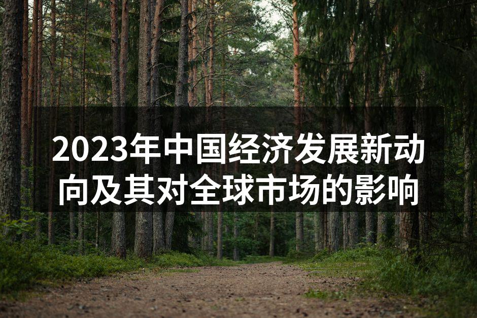 2023年中国经济发展新动向及其对全球市场的影响